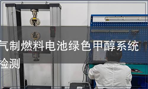 天然气制燃料电池绿色甲醇系统产品检测