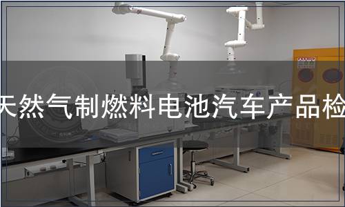 天然气制燃料电池汽车产品检测