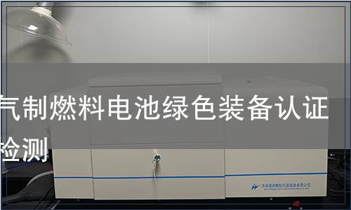 天然气制燃料电池绿色装备认证产品检测