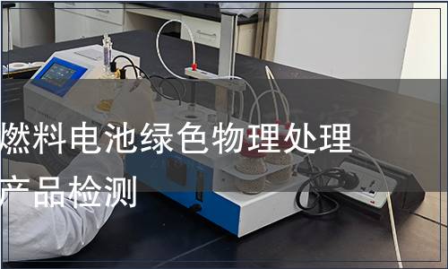 天然气制燃料电池绿色物理处理服务认证产品检测