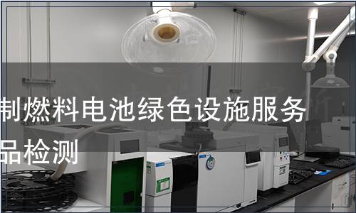 天然气制燃料电池绿色设施服务认证产品检测
