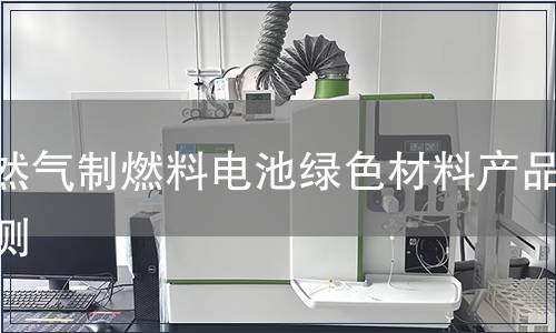 天然气制燃料电池绿色材料产品检测
