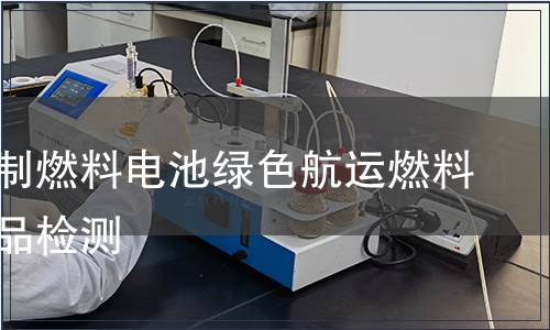 天然气制燃料电池绿色航运燃料系统产品检测