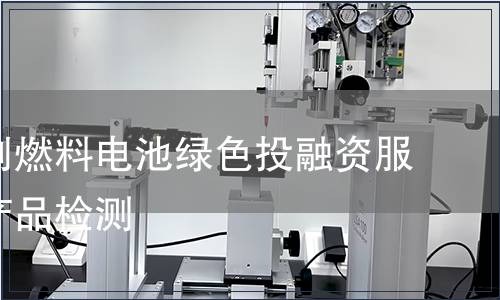 天然气制燃料电池绿色投融资服务认证产品检测