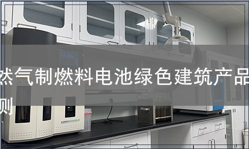 天然气制燃料电池绿色建筑产品检测
