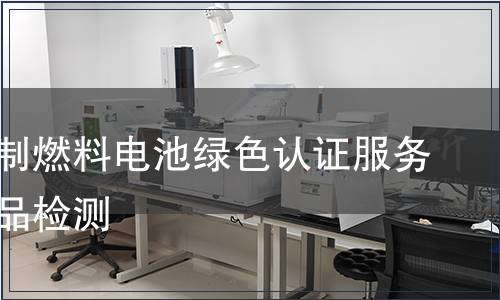 天然气制燃料电池绿色认证服务认证产品检测