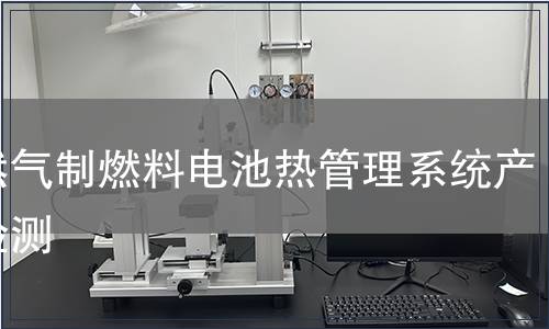 天然气制燃料电池热管理系统产品检测