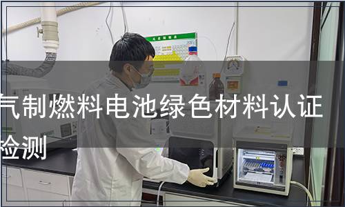 天然气制燃料电池绿色材料认证产品检测