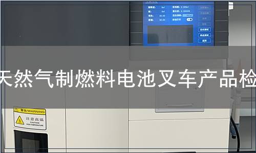 天然气制燃料电池叉车产品检测