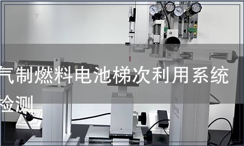 天然气制燃料电池梯次利用系统产品检测