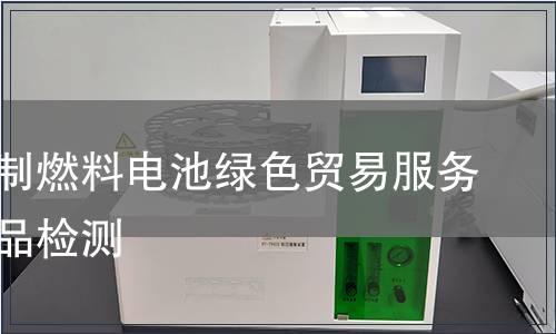 天然气制燃料电池绿色贸易服务认证产品检测