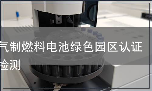 天然气制燃料电池绿色园区认证产品检测