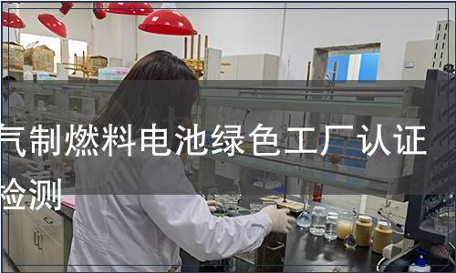 天然气制燃料电池绿色工厂认证产品检测