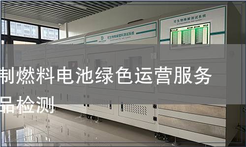 天然气制燃料电池绿色运营服务认证产品检测