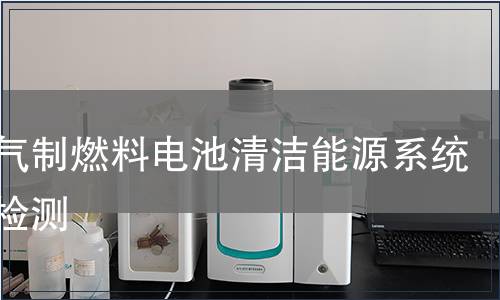 天然气制燃料电池清洁能源系统产品检测