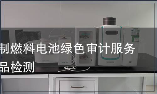 天然气制燃料电池绿色审计服务认证产品检测