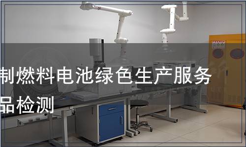 天然气制燃料电池绿色生产服务认证产品检测