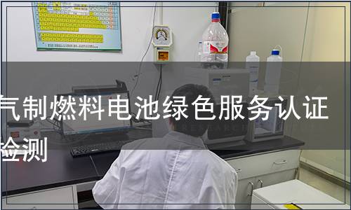 天然气制燃料电池绿色服务认证产品检测