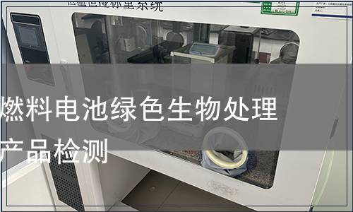 天然气制燃料电池绿色生物处理服务认证产品检测