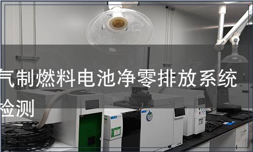 天然气制燃料电池净零排放系统产品检测