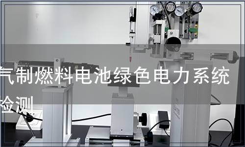 天然气制燃料电池绿色电力系统产品检测