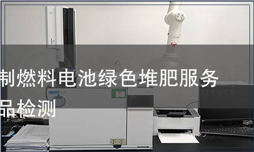 天然气制燃料电池绿色堆肥服务认证产品检测