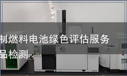 天然气制燃料电池绿色评估服务认证产品检测