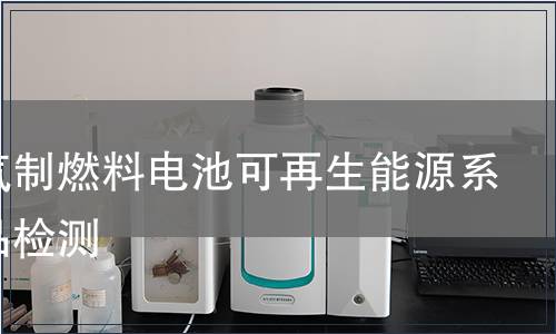 天然气制燃料电池可再生能源系统产品检测