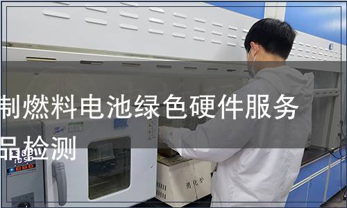 天然气制燃料电池绿色硬件服务认证产品检测