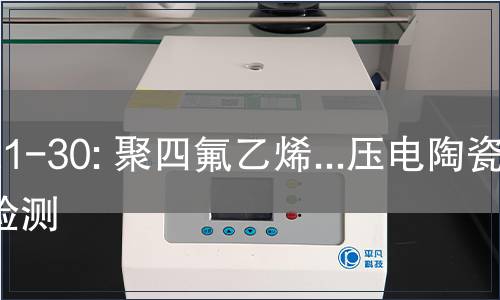 21-30: 聚四氟乙烯...压电陶瓷检测
