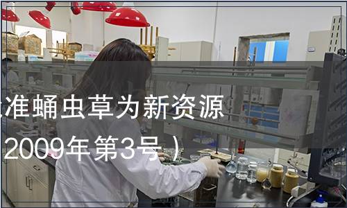 卫生部关于批准蛹虫草为新资源食品的公告(2009年第3号),标准公告 卫生部关于批准蛹虫草为新资源食品的公告(2009年第3号)