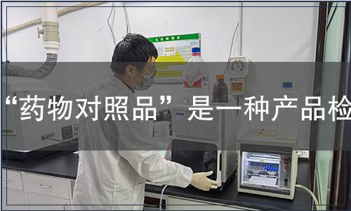 “药物对照品”是一种产品检测