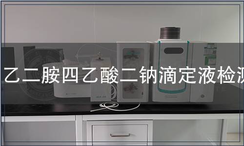 乙二胺四乙酸二钠滴定液检测