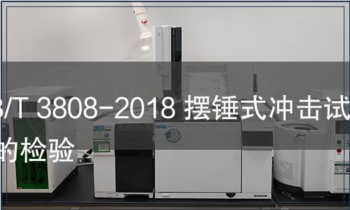 GB/T 3808-2018 摆锤式冲击试验机的检验