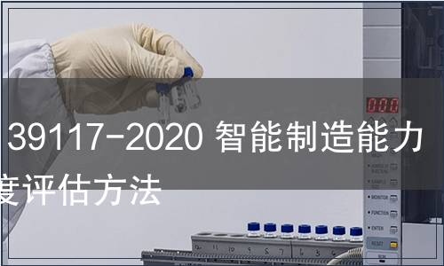 GB/T 39117-2020 智能制造能力成熟度评估方法