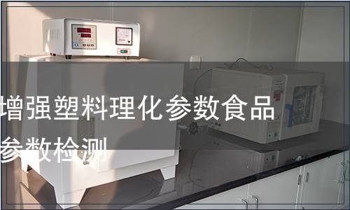玻璃纤维增强塑料理化参数食品包装材料参数检测