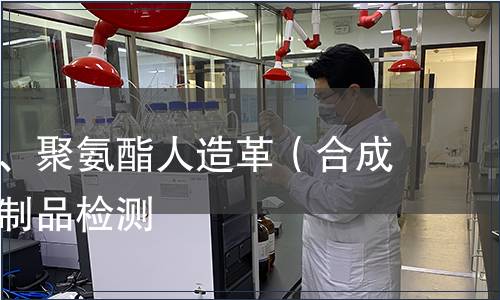 聚氯乙烯、聚氨酯人造革（合成革）皮革制品检测