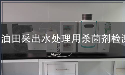 油田采出水处理用杀菌剂检测