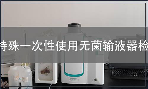 特殊一次性使用无菌输液器检测