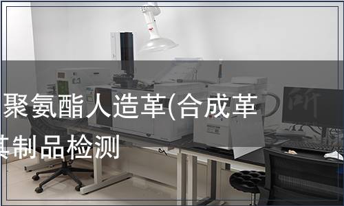 聚氯乙烯、聚氨酯人造革(合成革)纺织品及其制品检测