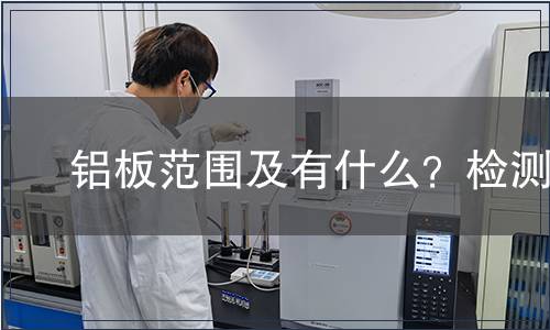 ​铝板范围及有什么？检测