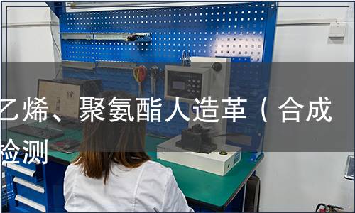 聚氯乙烯、聚氨酯人造革（合成革）检测