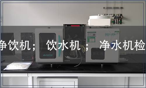 净饮机； 饮水机 ； 净水机检测