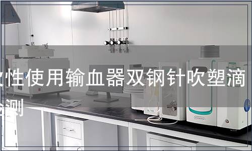 一次性使用输血器双钢针吹塑滴斗检测