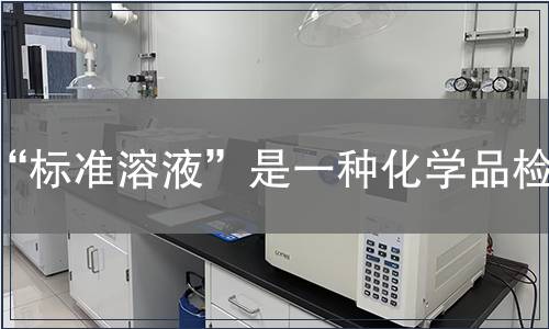 “标准溶液”是一种化学品检测