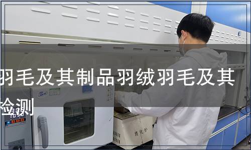 羽绒羽毛及其制品羽绒羽毛及其制品检测