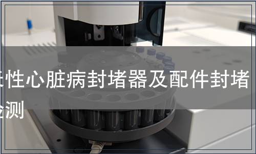 先天性心脏病封堵器及配件封堵器检测