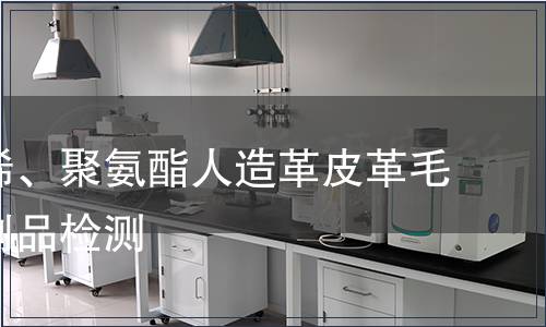 聚氯乙烯、聚氨酯人造革皮革毛皮及其制品检测