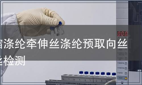 高收缩涤纶牵伸丝涤纶预取向丝混纤丝检测
