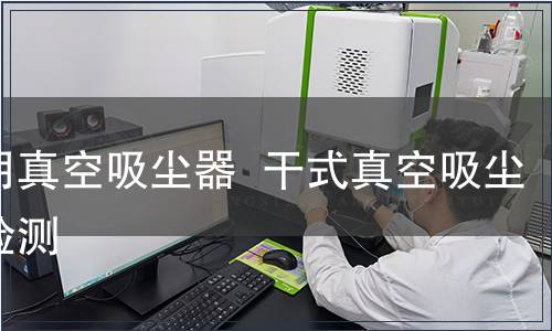 家用真空吸尘器 干式真空吸尘器检测,家用真空吸尘器 干式真空吸尘器检测报告 家用真空吸尘器 干式真空吸尘器检测